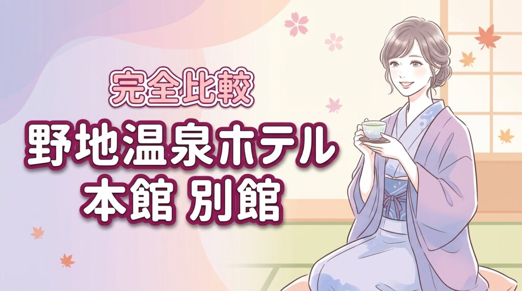 野地温泉ホテルの本館と別館の違いを徹底比較！失敗しない選び方