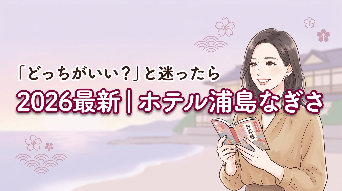 2026最新｜ホテル浦島なぎさ館と日昇館の違い5選！失敗しない選び方