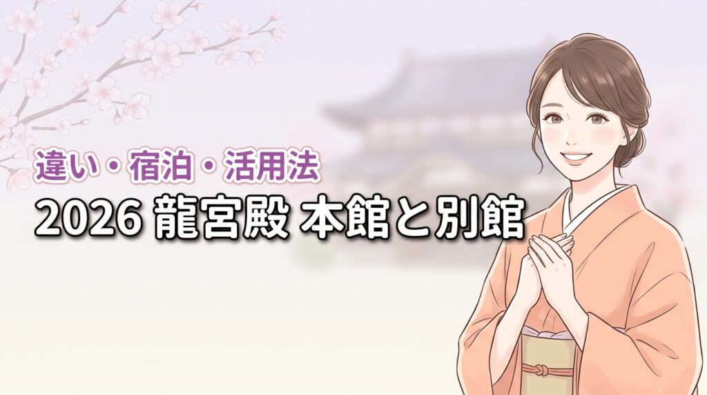 龍宮殿の本館って宿泊できる？別館との違いや日帰り客が損をしない活用方法