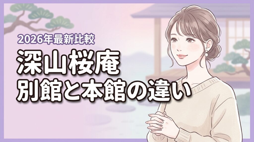 深山桜庵別館と本館の違いで迷う人必見！予算や目的別にどっちが最適か判定