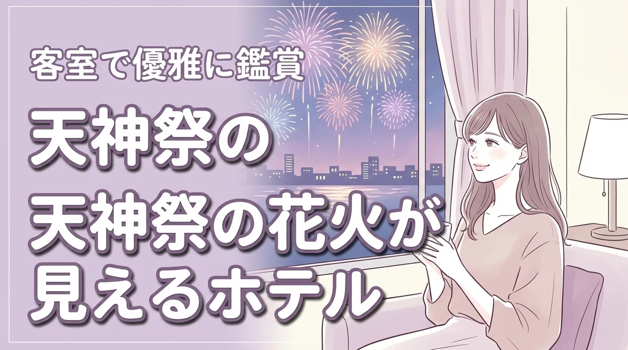 天神祭の花火が見えるホテルはどこ？人混みを避けて客室で優雅に過ごす予約のコツ