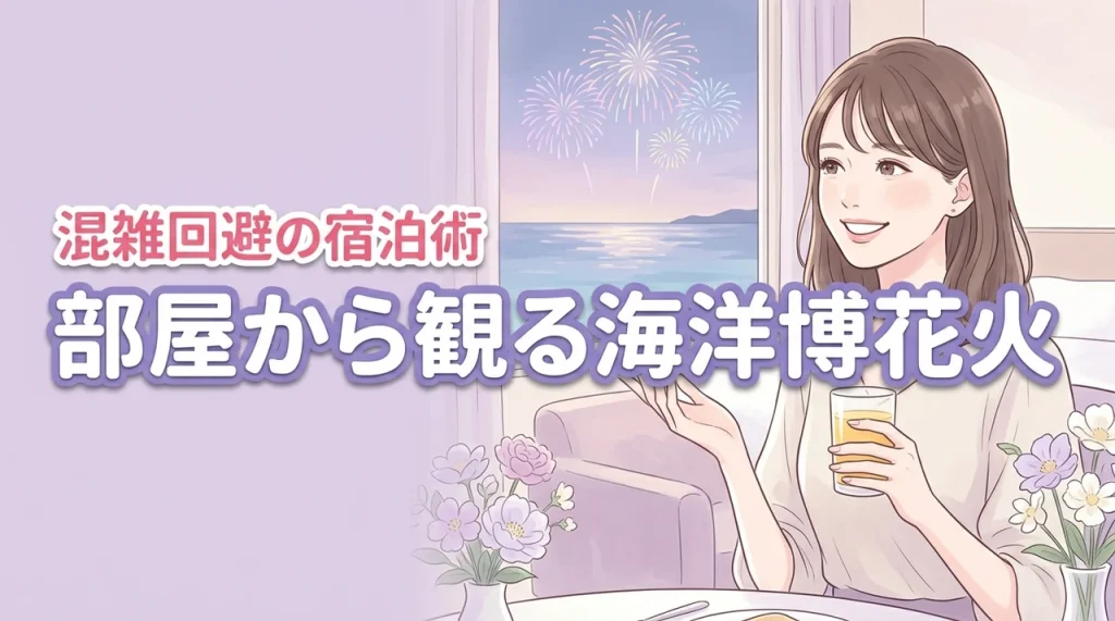 人混みはもう嫌！海洋博の花火が部屋から見えるホテルで快適に過ごすためのコツ
