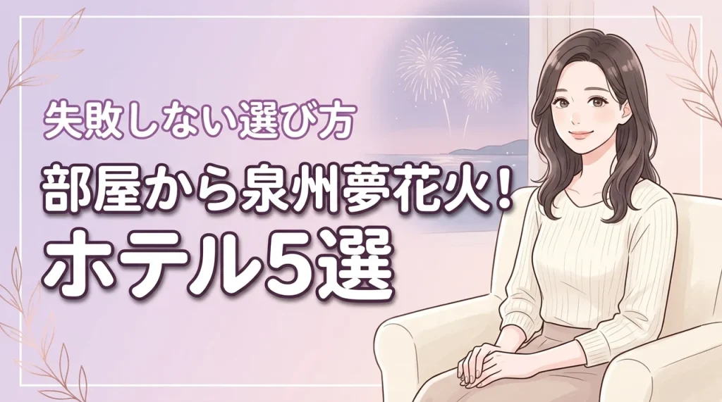 泉州夢花火が部屋から見えるおすすめホテル5選！失敗しない選び方も伝授
