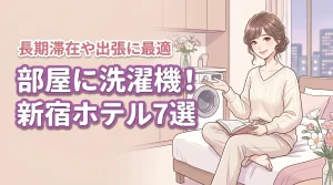 新宿で部屋に洗濯機があるホテルおすすめ7選!長期滞在や出張向けの宿を徹底比較