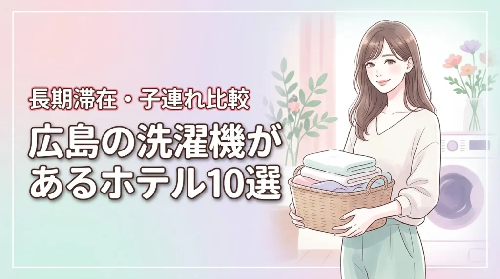 広島で部屋に洗濯機があるホテル10選！長期滞在や子連れ旅行に最適な宿を比較