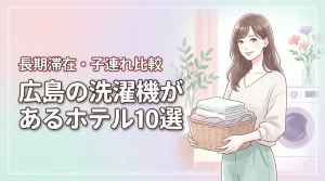 広島で部屋に洗濯機があるホテル10選!長期滞在や子連れ旅行に最適な宿を比較