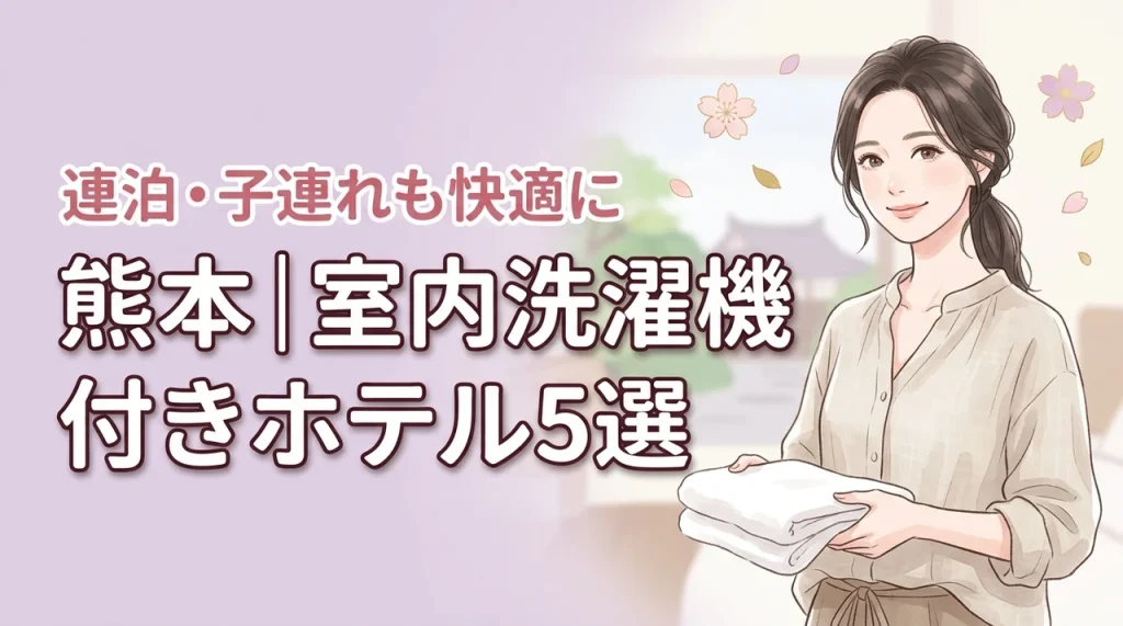 熊本の部屋に洗濯機があるホテル5選！子連れや長期滞在を快適にする選び方