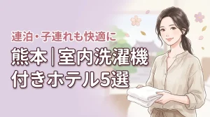 熊本の部屋に洗濯機があるホテル5選!子連れや長期滞在を快適にする選び方