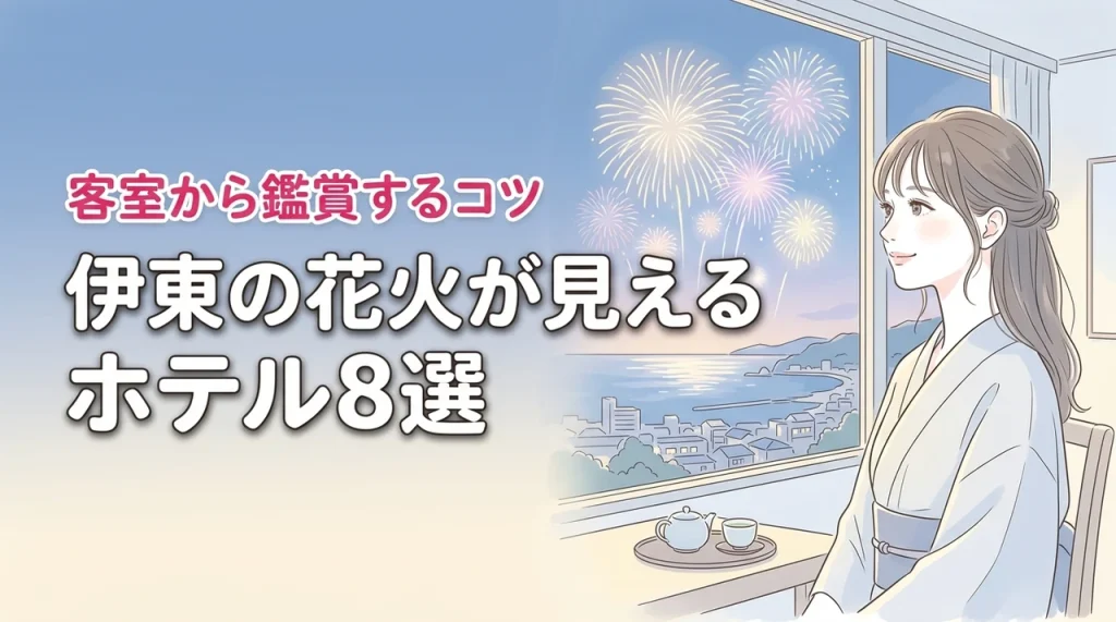 【伊東で花火が見えるホテルおすすめ8選】客室から鑑賞するコツと失敗しない選び方