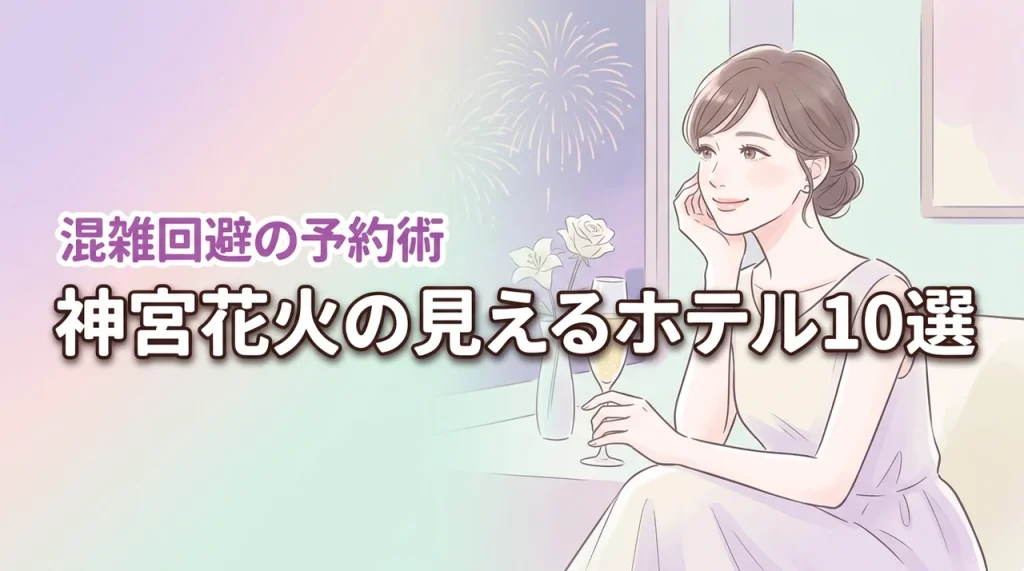神宮花火の見えるホテルおすすめ10選！混雑を避けて優雅に鑑賞する予約術