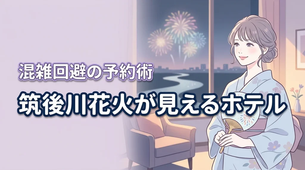 筑後川花火が見えるホテルはどこ？人混みを避けて部屋から鑑賞する予約術のコツ