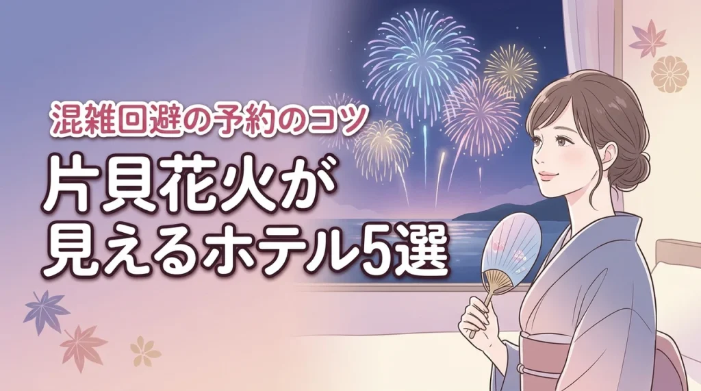 片貝花火が見えるホテルおすすめ5選！混雑を回避して部屋から楽しむ予約のコツ