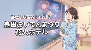 人混みを避けて鑑賞！豊田おいでんまつりの花火が見えるホテルと予約を成功させるコツ