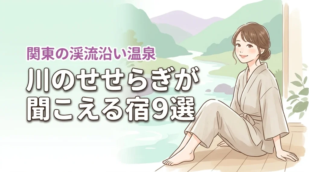 関東で川のせせらぎが聞こえる宿おすすめ9選！心癒やされる渓流沿いの温泉を満喫
