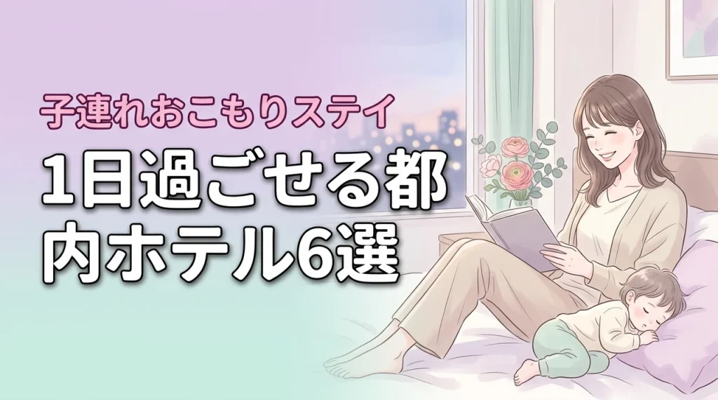 1日過ごせるホテルを都内で厳選！子連れおこもりステイにおすすめの6宿を紹介