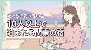 関東で10人以上で泊まれる宿10選！安い大人数向けの宿泊施設を賢く予約しよう
