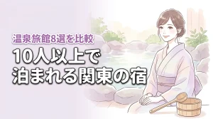 関東で10人以上で泊まれる宿8選!大人数で温泉を満喫できるおすすめ旅館を比較