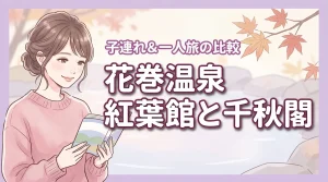 花巻温泉で紅葉館と千秋閣の違いは何?子連れや一人旅で失敗しない選び方を解説