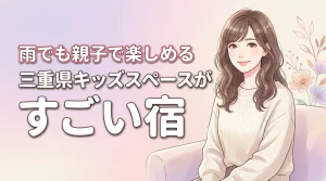 三重県でキッズスペースがすごいホテルはどこ?雨の日も親子で楽しめる宿を比較