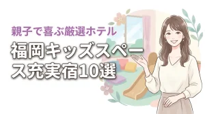 【決定版】福岡でキッズスペースがすごいホテルならここ!親子で喜ぶ最高の宿10選