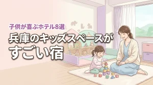 兵庫でキッズスペースがすごいホテル8選!子供が飽きない最高の宿をピックアップ
