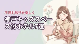 神戸でキッズスペースがすごいホテル7選！子連れ旅行がもっと楽しくなる選び方