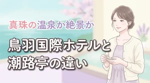 【決定版】鳥羽国際ホテルか潮路亭の違いを比較!真珠の温泉と絶景どっちがおすすめ?